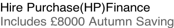 Hire Purchase(HP)Finance Includes £8000 Autumn Saving